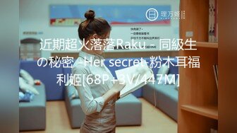 近期超火落落Raku - 同級生の秘密 -Her secret-粉木耳福利姬[68P+3V/447M]