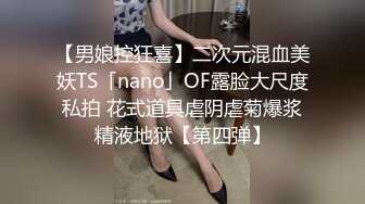 【男娘控狂喜】二次元混血美妖TS「nano」OF露脸大尺度私拍 花式道具虐阴虐菊爆浆精液地狱【第四弹】