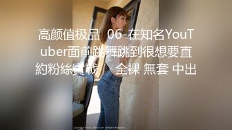 高颜值极品  06-在知名YouTuber面前跳舞跳到很想要直約粉絲實戰❗️全裸 無套 中出❗️