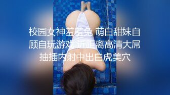 校园女神羞羞兔 萌白甜妹自顾自玩游戏 近距离高清大屌抽插内射中出白虎美穴