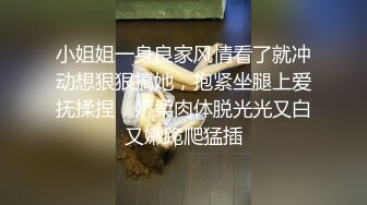 小姐姐一身良家风情看了就冲动想狠狠搞她，抱紧坐腿上爱抚揉捏，娇柔肉体脱光光又白又嫩跪爬猛插