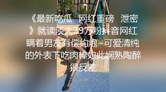 《最新吃瓜✿网红重磅✿泄密》就读淡大39万粉抖音网红瞒着男友有偿约炮~可爱清纯的外表下吃肉棒如此娴熟陶醉很反差