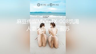 麻豆传媒MKY-TX-008饥渴人妻大胆淫诱-蜜苏