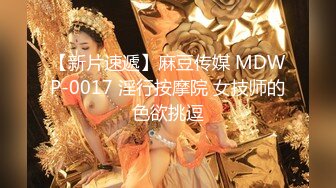 【新片速遞】麻豆传媒 MDWP-0017 淫行按摩院 女技师的色欲挑逗