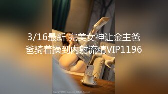 3/16最新 完美女神让金主爸爸骑着操到内射流精VIP1196