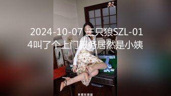  2024-10-07 三只狼SZL-014叫了个上门服务居然是小姨子