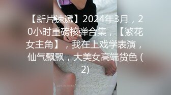 【新片速遞】2024年3月，20小时重磅核弹合集，【繁花女主角】，我在上戏学表演，仙气飘飘，大美女高端货色 (2)