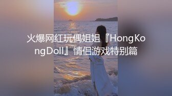 火爆网红玩偶姐姐『HongKongDoll』情侣游戏特别篇