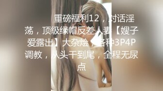 ⚫️⚫️重磅福利12，对话淫荡，顶级绿帽反差人妻【嫂子爱露出】大杂烩，各种3P4P调教，从头干到尾，全程无尿点