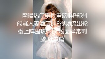    网曝热门事件重磅群P郑州闷骚人妻酒店群P视频流出轮番上阵围攻齐操 场面异常刺激 近景篇