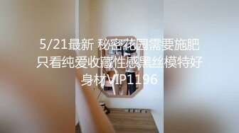 5/21最新 秘密花园需要施肥只看纯爱收藏性感黑丝模特好身材VIP1196