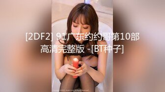 [2DF2] 91广东约约哥第10部高清完整版 -[BT种子]