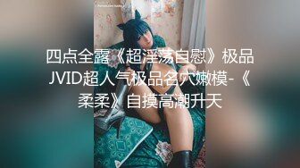 四点全露《超淫荡自慰》极品JVID超人气极品名穴嫩模-《柔柔》自摸高潮升天