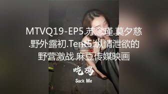 MTVQ19-EP5.苏念瑾.莫夕慈.野外露初.Tent5.纵情泄欲的野营激战.麻豆传媒映画