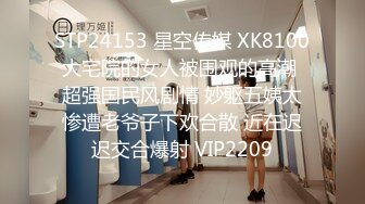 STP24153 星空传媒 XK8100大宅院的女人被围观的高潮 超强国民风剧情 妙躯五姨太惨遭老爷子下欢合散 近在迟迟交合爆射 VIP2209