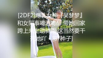 [2DF2]爆乳女神『吴梦梦』和女同事喝酒喝醉 带她回家跨上来主动骑乘 这当然要干死她吖 - [BT种子]