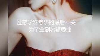 性感学妹考研的最后一关❤️为了拿到名额委曲