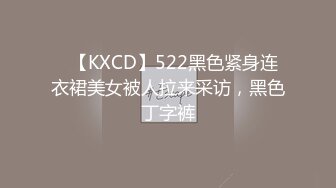 ✿【KXCD】522黑色紧身连衣裙美女被人拉来采访，黑色丁字裤