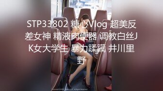 STP33802 糖心Vlog 超美反差女神 精液肉便器 调教白丝JK女大学生 暴力蹂躏 井川里野