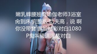 嫩乳蜂腰翘臀瑜伽老师3浴室肏到床 完整版 功夫高，说 啊你没带套 露脸精彩对白1080P鬼叫骚逼淫荡对白