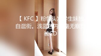 【 KFC 】粉色头发学生妹独自逛街。浅蓝色内内毫无察觉被CD