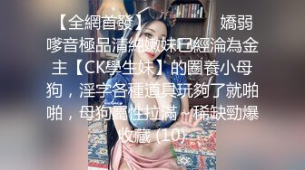 【全網首發】⚫️⚫️⚫️嬌弱嗲音極品清純嫩妹已經淪為金主【CK學生妹】的圈養小母狗，淫字各種道具玩夠了就啪啪，母狗屬性拉滿～稀缺勁爆收藏 (10)