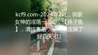 kcf9.com-2024年2月，邻家女神的淫荡一面你，【桃子鱼】，清纯害羞，被男友连操了好几天 (1)