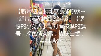 【新速片遞】 年轻貌美小骚逼让小哥草爽了，激情3P，淫声荡语不断，各种体位蹂躏抽插，骑在脖子上草嘴，呻吟可射精彩刺激