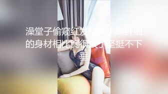 澡堂子偷窥红发精神小妹纤细的身材相比胸很大了坚挺不下垂