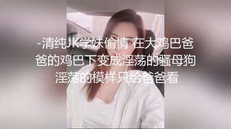 -清纯JK学妹偷情 在大鸡巴爸爸的鸡巴下变成淫荡的骚母狗 淫荡的模样只给爸爸看