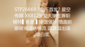 STP26669 ?会所首发? 星空传媒 XK8129 女大学生兼职模特▌香菱 ▌惨遭强奸 情趣新娘被肏淫水横流 潺潺溢出淫靡白浆