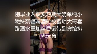 刚毕业入职实习期大奶单纯小嫩妹聚餐喝酒时被猥琐大哥套路酒水里加料昏倒带到宾馆扒光玩肏