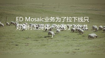 ED Mosaic业务为了拉下线只好用付出身体一次捞了3个 (1)