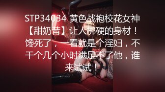 STP34034 黄色战袍校花女神【甜奶昔】让人梆硬的身材！馋死了，一看就是个淫妇，不干个几个小时满足不了他，谁来试试！