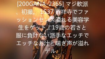 [200GANA-2365] マジ軟派、初撮。 1537 吉祥寺でファッションセンス溢れる美容学生をゲット！19歳の若さと服に負けない派手なエッチでエッチなお汁と喘ぎ声が溢れデル♪