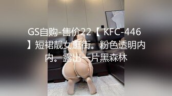 GS自购-售价22【 KFC-446 】短裙靓女逛街。粉色透明内内。露出一片黑森林