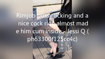 Rimjob pussy licking and a nice cock ride almost made him cum inside - Jessi Q (ph63300f125cc4c)