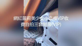 網紅蘿莉美少女小奈櫻VIP收費自拍三套制服(VIP)