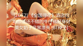 [2DF2] 《全国寻花》酒店约炮颜值还不错的牛仔裤好身材美女奶子非常漂亮 [BT种子]