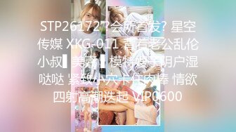 STP26172 ?会所首发? 星空传媒 XKG-011 背着老公乱伦小叔▌美嘉 ▌模特嫂子阴户湿哒哒 紧致小穴卡住肉棒 情欲四射高潮迭起 VIP0600