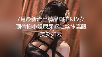 7月最新流出精品厕拍KTV女厕偷拍小姐尿尿呕吐丝袜高跟美女如云