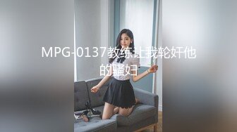 MPG-0137教练让我轮奸他的骚妇