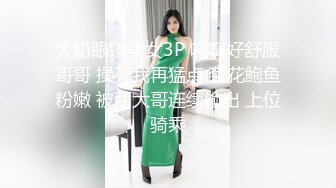 大奶眼镜美女3P 啊啊好舒服哥哥 操死我再猛点 菊花鲍鱼粉嫩 被两大哥连续输出 上位骑乘