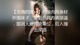 【无情的屌丶】约操肉肉身材外围妹子，推到扒开内裤舔逼，圆润大肥臀骑乘位，后入撞击深插