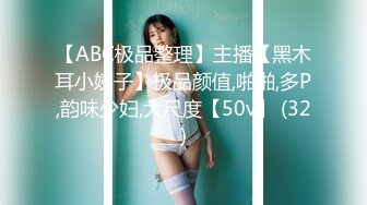 【ABC极品整理】主播【黑木耳小姨子】极品颜值,啪啪,多P,韵味少妇,大尺度【50v】 (32)