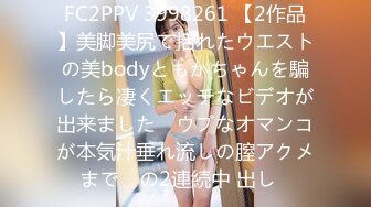 FC2PPV 3998261 【2作品】美脚美尻で括れたウエストの美bodyともかちゃんを騙したら凄くエッチなビデオが出来ました♡ ウブなオマンコが本気汁垂れ流しの膣アクメまで♡ の2連続中 出し♡