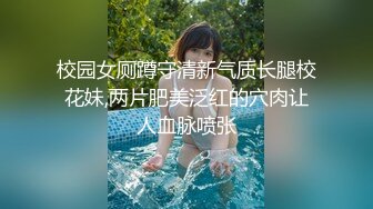 校园女厕蹲守清新气质长腿校花妹,两片肥美泛红的穴肉让人血脉喷张