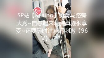 SP站【Keaibo】美女马路旁大秀~自慰起来刺激真骚很享受~还要随时注意超刺激【96V】 (26)