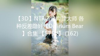 【3D】NTR场景构建大师 各种反差隐奸【Delirium Bear】合集 【575V】 (162)