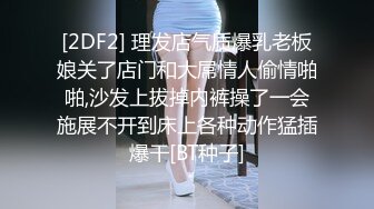 [2DF2] 理发店气质爆乳老板娘关了店门和大屌情人偷情啪啪,沙发上拔掉内裤操了一会施展不开到床上各种动作猛插爆干[BT种子]